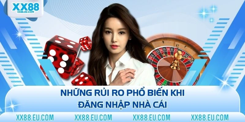 Những rủi ro phổ biến khi đăng nhập nhà cái